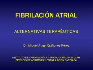 FIBRILACIN ATRIAL ALTERNATIVAS TERAPUTICAS Dr Miguel ngel Quiones