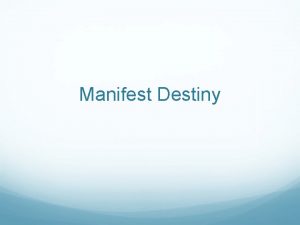 Manifest Destiny Manifest Destiny The belief that it