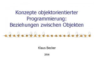 Konzepte objektorientierter Programmierung Beziehungen zwischen Objekten Klaus Becker