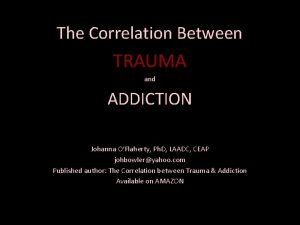 The Correlation Between TRAUMA and ADDICTION Johanna OFlaherty