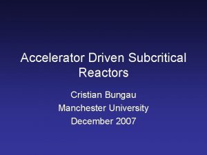 Accelerator Driven Subcritical Reactors Cristian Bungau Manchester University