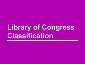 Library of Congress Classification Descriptive cataloging Provides us