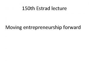 150 th Estrad lecture Moving entrepreneurship forward Entrepreneurship