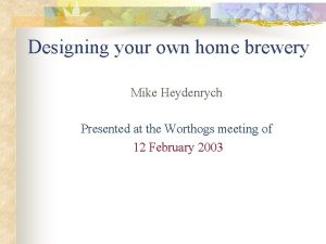 Designing your own home brewery Mike Heydenrych Presented