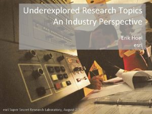 Underexplored Research Topics An Industry Perspective Erik Hoel