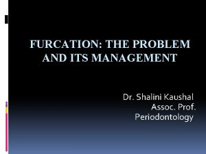 FURCATION THE PROBLEM AND ITS MANAGEMENT Dr Shalini