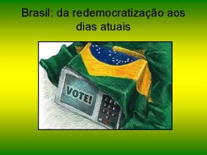 Brasil da redemocratizao aos dias atuais Mais uma