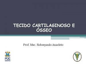 TECIDO CARTILAGINOSO E SSEO Prof Msc Roberpaulo Anacleto