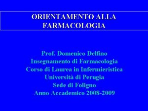 ORIENTAMENTO ALLA FARMACOLOGIA Prof Domenico Delfino Insegnamento di