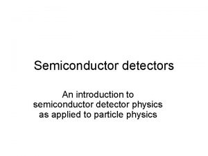 Semiconductor detectors An introduction to semiconductor detector physics