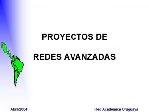 PROYECTOS DE REDES AVANZADAS Abril2004 Red Acadmica Uruguaya