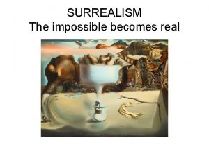 SURREALISM The impossible becomes real Surrealism as an