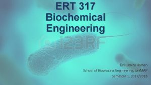 ERT 317 Biochemical Engineering Dr Huzairy Hassan School