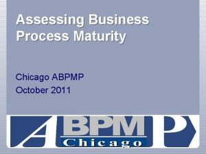 Assessing Business Process Maturity Chicago ABPMP October 2011