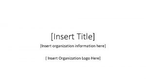 Insert Title Insert organization information here Insert Organization