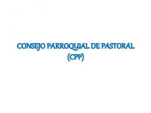 CONSEJO PARROQUIAL DE PASTORAL CPP 1 JUSTIFICACIONES La