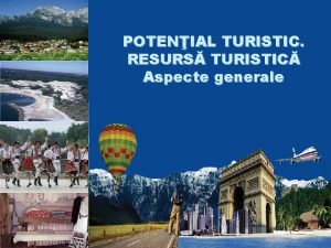 POTENIAL TURISTIC RESURS TURISTIC Aspecte generale Potenialul turistic