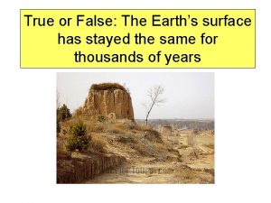 True or False The Earths surface has stayed
