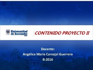 CONTENIDO PROYECTO II Docente Anglica Mara Carvajal Guerrero