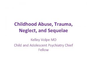 Childhood Abuse Trauma Neglect and Sequelae Kelley Volpe