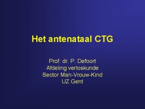Het antenataal CTG Prof dr P Defoort Afdeling