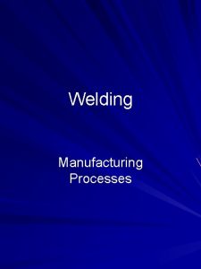 Welding Manufacturing Processes Outline Introduction Welding Process Fusion