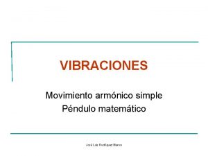 VIBRACIONES Movimiento armnico simple Pndulo matemtico Jos Luis