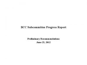 BCC Subcommittee Progress Report Preliminary Recommendations June 25