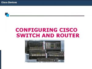 Cisco Devices CONFIGURING CISCO SWITCH AND ROUTER Cisco