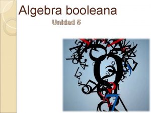 Algebra booleana Unidad 5 Algebra booleana En informtica