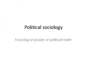 Political sociology Focusing on power or political realm