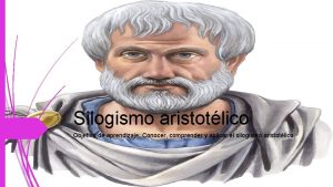 Silogismo aristotlico Objetivo de aprendizaje Conocer comprender y