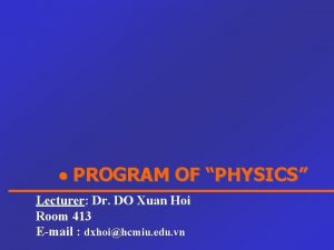 PROGRAM OF PHYSICS Lecturer Dr DO Xuan Hoi
