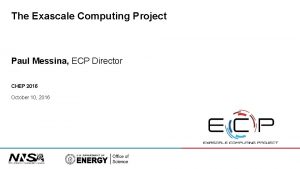 The Exascale Computing Project Paul Messina ECP Director