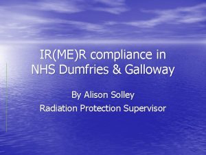 IRMER compliance in NHS Dumfries Galloway By Alison