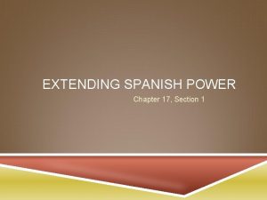 EXTENDING SPANISH POWER Chapter 17 Section 1 EMERGENCE