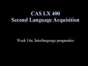 CAS LX 400 Second Language Acquisition Week 14