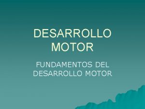 DESARROLLO MOTOR FUNDAMENTOS DEL DESARROLLO MOTOR DESARROLLO MOTOR