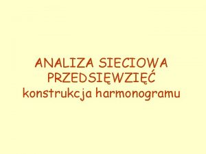 ANALIZA SIECIOWA PRZEDSIWZI konstrukcja harmonogramu Model sieciowy przedsiwzicia