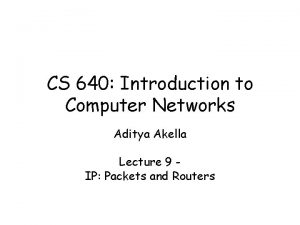 CS 640 Introduction to Computer Networks Aditya Akella