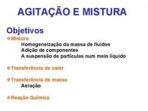 AGITAO E MISTURA Objetivos v Mistura Homogeneizao da