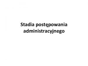 Stadia postpowania administracyjnego Stadia postpowania administracyjnego 1 Stadium