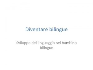 Diventare bilingue Sviluppo del linguaggio nel bambino bilingue