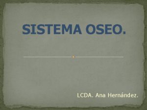 SISTEMA OSEO LCDA Ana Hernndez En trminos biolgicos