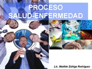 PROCESO SALUDENFERMEDAD Lic Matilde Ziga Rodrguez CONCEPTO DE