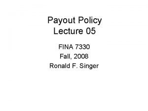 Payout Policy Lecture 05 FINA 7330 Fall 2008