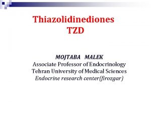 Thiazolidinediones TZD MOJTABA MALEK Associate Professor of Endocrinology
