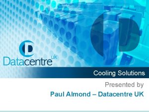 Cooling Solutions Presented by Paul Almond Datacentre UK