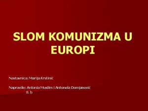 SLOM KOMUNIZMA U EUROPI Nastavnica Marija Krstini Napravile