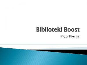 Biblioteki Boost Piotr Klecha Plan prezentacji C Przegld